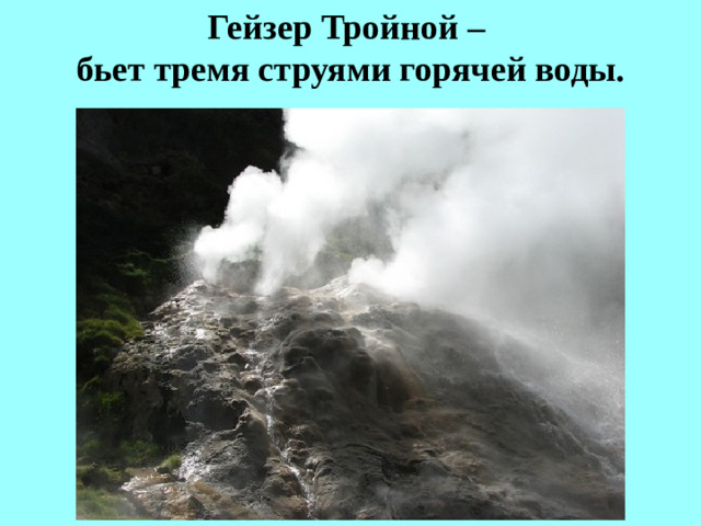 Гейзер Тройной –  бьет тремя струями горячей воды.