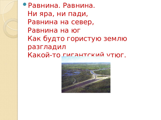 Равнина. Равнина.  Ни яра, ни пади,  Равнина на север,  Равнина на юг  Как будто гористую землю разгладил  Какой-то гигантский утюг.