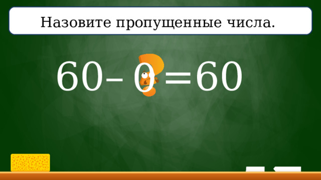 Назовите пропущенные числа.  60– =60 0