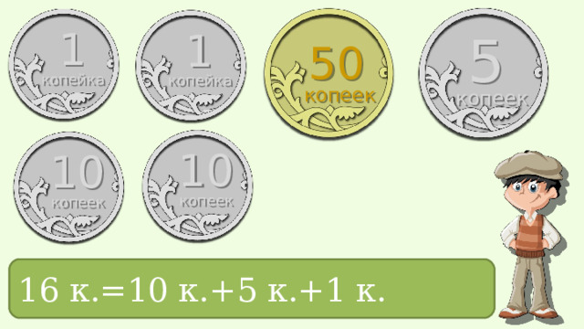 1 1 5 50 копейка копейка копеек копеек 10 10 копеек копеек 16 к.= ? 16 к.=10 к.+5 к.+1 к.