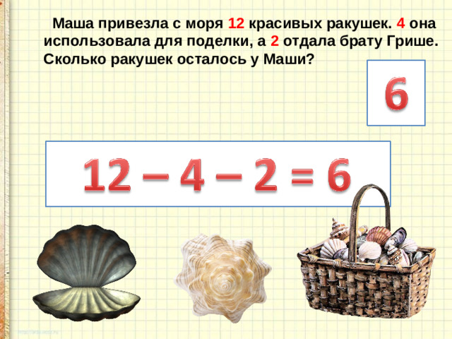 Маша привезла с моря 12 красивых ракушек. 4 она использовала для поделки, а 2 отдала брату Грише. Сколько ракушек осталось у Маши?