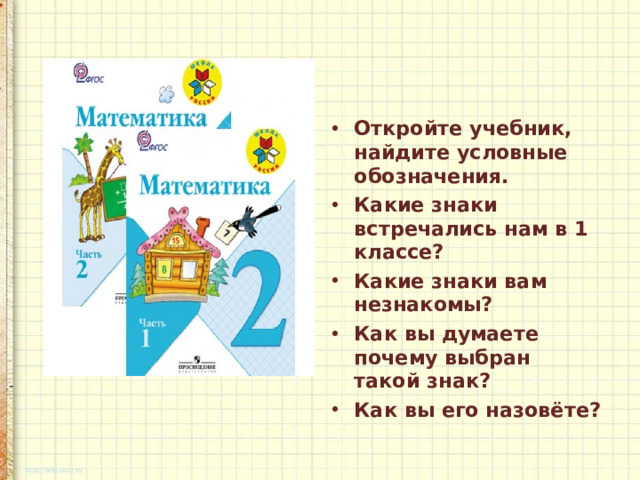 Откройте учебник, найдите условные обозначения. Какие знаки встречались нам в 1 классе? Какие знаки вам незнакомы? Как вы думаете почему выбран такой знак? Как вы его назовёте?