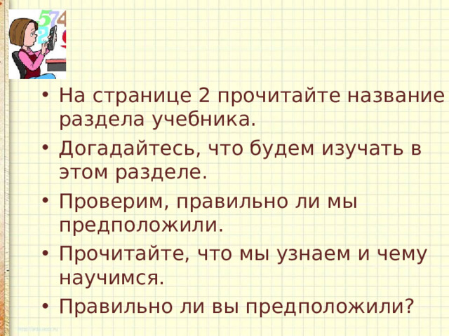 На странице 2 прочитайте название раздела учебника. Догадайтесь, что будем изучать в этом разделе. Проверим, правильно ли мы предположили. Прочитайте, что мы узнаем и чему научимся. Правильно ли вы предположили?