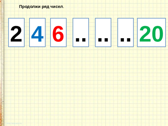 Продолжи ряд чисел . 2 4 6 .. .. .. 20