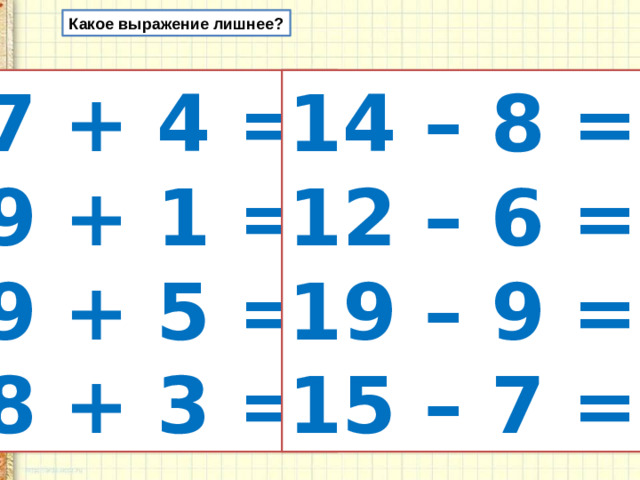 Какое выражение лишнее? 7 + 4 = 14 – 8 = 9 + 1 = 12 – 6 = 9 + 5 = 19 – 9 = 8 + 3 = 15 – 7 =