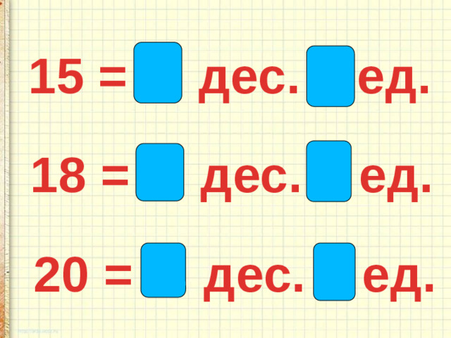 15 = 1 дес. 5 ед. 18 = 1 дес. 8 ед. 20 = 2 дес. 0 ед.