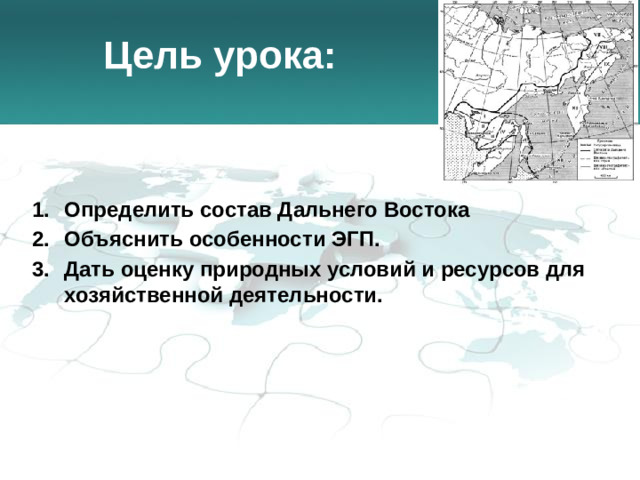 Цель урока: Определить состав Дальнего Востока Объяснить особенности ЭГП. Дать оценку природных условий и ресурсов для хозяйственной деятельности.