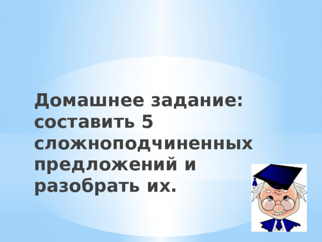 Домашнее задание: составить 5 сложноподчиненных предложений и разобрать их.