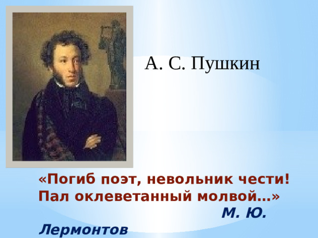 А. С. Пушкин       «Погиб поэт, невольник чести!  Пал оклеветанный молвой…»   М. Ю. Лермонтов