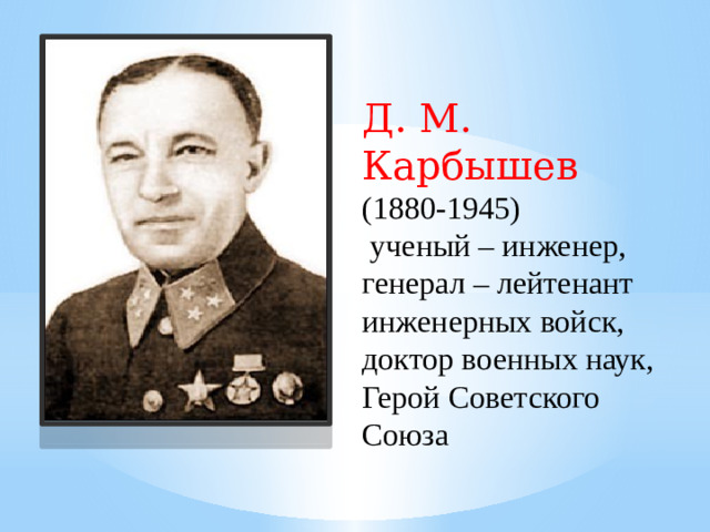 Д. М. Карбышев (1880-1945)  ученый – инженер, генерал – лейтенант инженерных войск, доктор военных наук, Герой Советского Союза