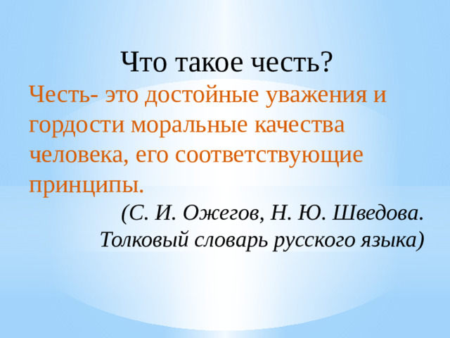Что такое честь? Честь- это достойные уважения и гордости моральные качества человека, его соответствующие принципы. (С. И. Ожегов, Н. Ю. Шведова. Толковый словарь русского языка)
