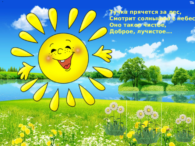 . Тучка прячется за лес,  Смотрит солнышко с небес.  Оно такое чистое,  Доброе, лучистое...
