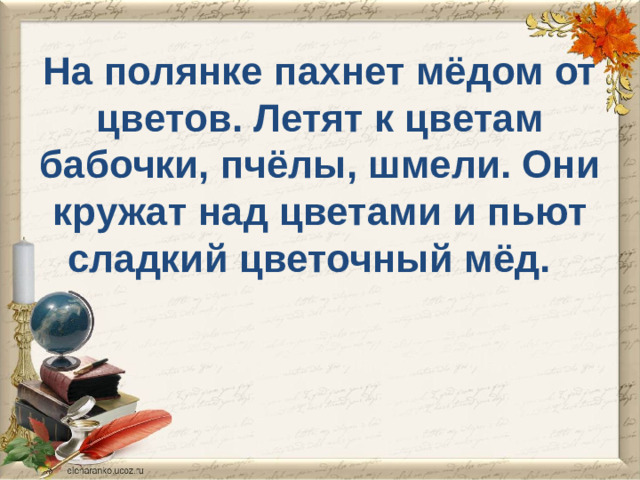 На полянке пахнет мёдом от цветов. Летят к цветам бабочки, пчёлы, шмели. Они кружат над цветами и пьют сладкий цветочный мёд.