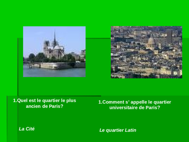 1.Quel est le quartier le plus ancien de Paris? 1.Comment s’ appelle le quartier universitaire de Paris? La Cité Le quartier Latin