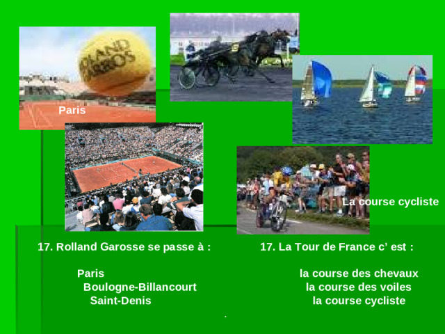 Paris La course cycliste 17. Rolland Garosse se passe à :   17. La Tour de France c’ est :   Paris      la course des chevaux  Boulogne-Billancourt    la course des voiles  Saint-Denis     la course cycliste .