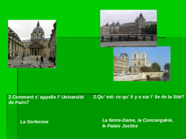 2.Qu’ est- ce qu’ il y a sur l’ î le de la Sité?  2.Comment s’ appelle l’ Université de Paris? La Notre-Dame, la Concierg é rie, le Palais Justice La Sorbonne