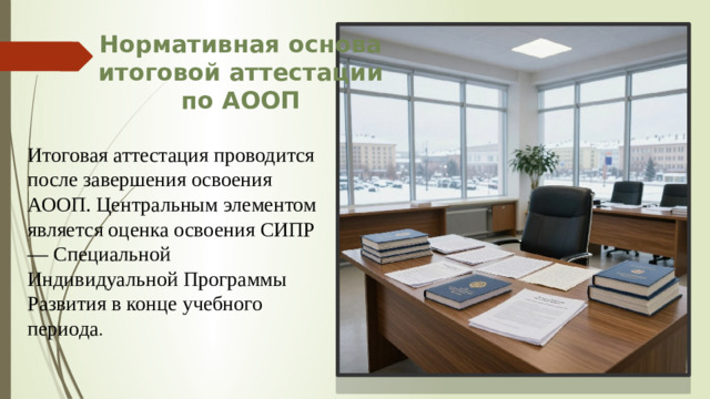 Нормативная основа итоговой аттестации по АООП Итоговая аттестация проводится после завершения освоения АООП. Центральным элементом является оценка освоения СИПР — Специальной Индивидуальной Программы Развития в конце учебного периода .