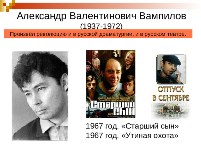Александр Валентинович Вампилов (1937-1972) Произвёл революцию и в русской драматургии, и в русском театре. 1967 год. «Старший сын» 1967 год. «Утиная охота»