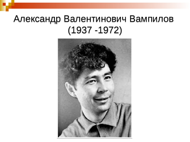 Александр Валентинович Вампилов  (1937 -1972)