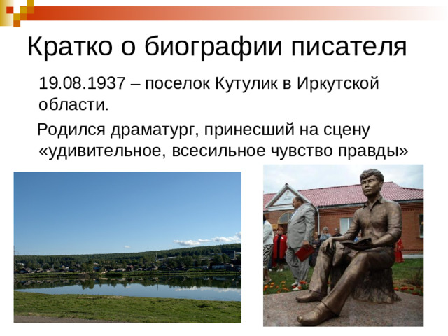 Кратко о биографии писателя  19.08.1937 – поселок Кутулик в Иркутской области.  Родился драматург, принесший на сцену «удивительное, всесильное чувство правды»