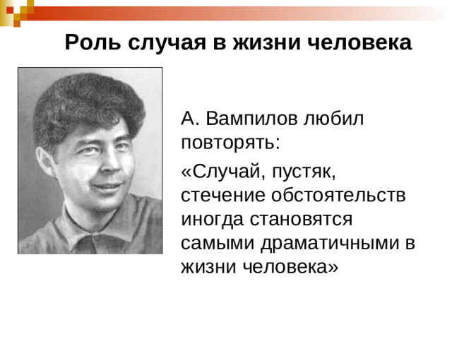 Роль случая в жизни человека А. Вампилов любил повторять: «Случай, пустяк, стечение обстоятельств иногда становятся самыми драматичными в жизни человека»