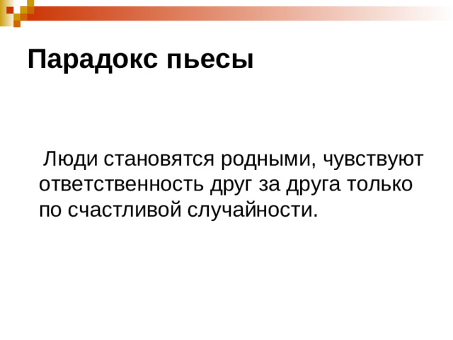 Парадокс пьесы  Люди становятся родными, чувствуют ответственность друг за друга только по счастливой случайности.