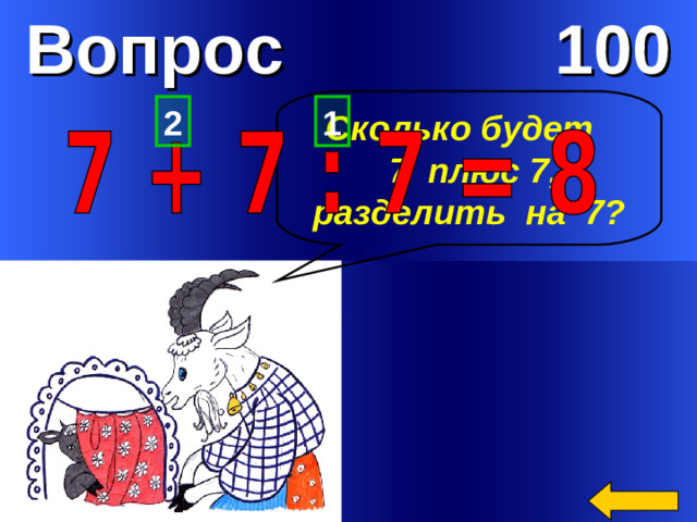 Вопрос 100 2 1 Сколько будет  7 плюс 7,  разделить на 7?  Welcome to Power Jeopardy   © Don Link, Indian Creek School, 2004 You can easily customize this template to create your own Jeopardy game. Simply follow the step-by-step instructions that appear on Slides 1-3.