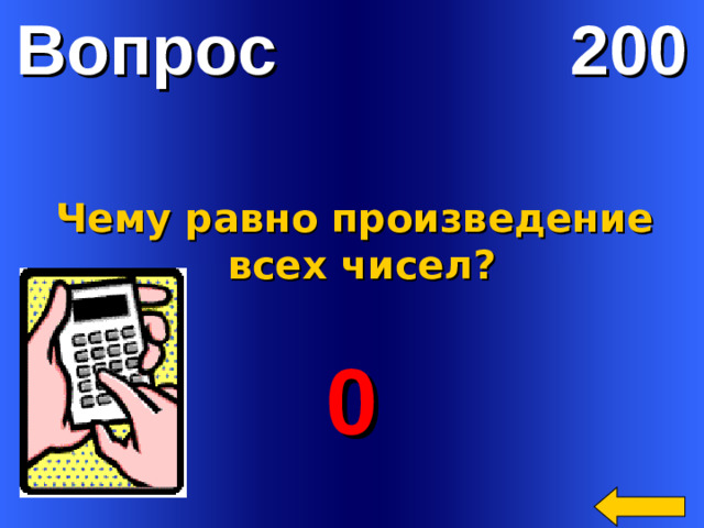 Вопрос 200 Чему равно произведение  всех чисел? 0 Welcome to Power Jeopardy   © Don Link, Indian Creek School, 2004 You can easily customize this template to create your own Jeopardy game. Simply follow the step-by-step instructions that appear on Slides 1-3.