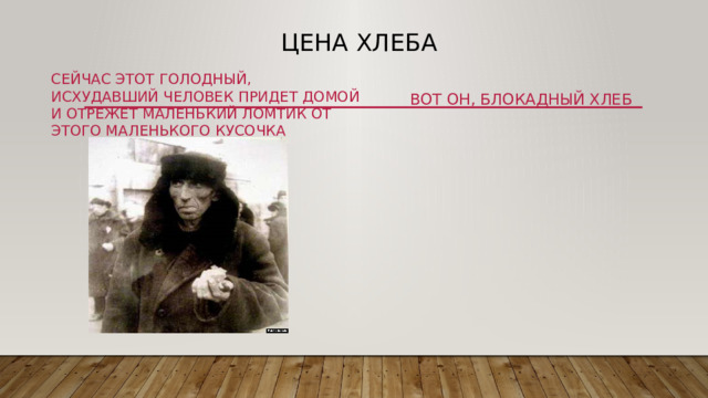 Цена хлеба Сейчас этот голодный, исхудавший человек придет домой и отрежет маленький ломтик от этого маленького кусочка Вот он, блокадный хлеб