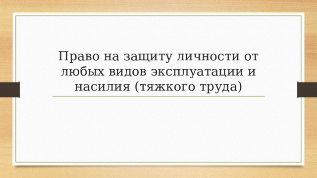 Право на защиту личности от любых видов эксплуатации и насилия (тяжкого труда)