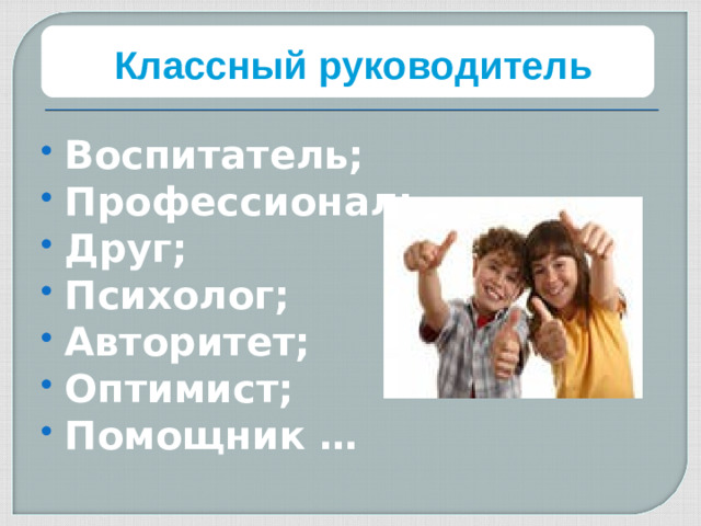 Классный руководитель Воспитатель; Профессионал; Друг; Психолог; Авторитет; Оптимист; Помощник …  Такую же работу выполняли и ученики. Вот что получилось