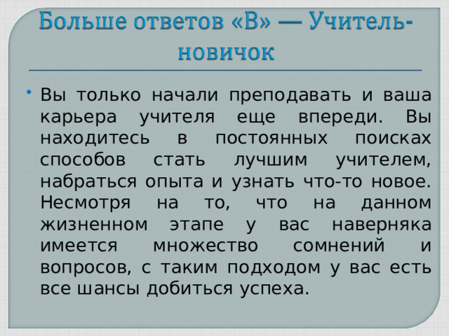 Вы только начали преподавать и ваша карьера учителя еще впереди. Вы находитесь в постоянных поисках способов стать лучшим учителем, набраться опыта и узнать что-то новое. Несмотря на то, что на данном жизненном этапе у вас наверняка имеется множество сомнений и вопросов, с таким подходом у вас есть все шансы добиться успеха.