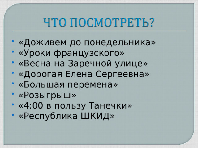 «Доживем до понедельника» «Уроки французского» «Весна на Заречной улице» «Дорогая Елена Сергеевна» «Большая перемена» «Розыгрыш» «4:00 в пользу Танечки» «Республика ШКИД»