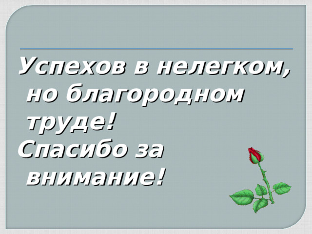 Успехов в нелегком, но благородном труде! Спасибо за внимание!