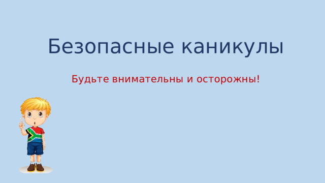 Безопасные каникулы Будьте внимательны и осторожны!