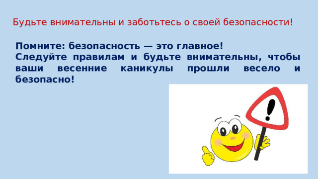 Будьте внимательны и заботьтесь о своей безопасности!   Помните: безопасность — это главное! Следуйте правилам и будьте внимательны, чтобы ваши весенние каникулы прошли весело и безопасно!