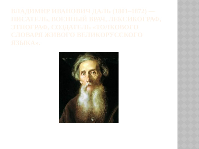 Владимир Иванович Даль (1801–1872) — писатель, военный врач, лексикограф, этнограф, создатель «Толкового словаря живого великорусского языка».