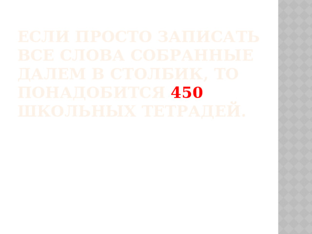 Если просто записать все слова собранные Далем в столбик, то понадобится 450 школьных тетрадей.