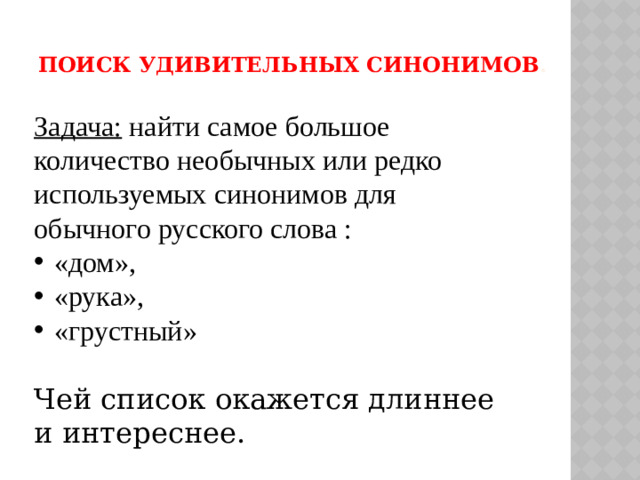 Поиск удивительных синонимов .   Задача: найти самое большое количество необычных или редко используемых синонимов для обычного русского слова : «дом», «рука», «грустный» Чей список окажется длиннее и интереснее.