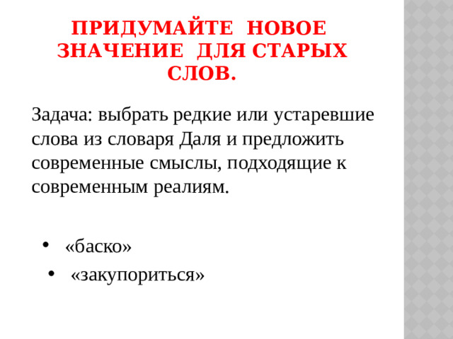 Придумайте новое значение для старых слов.   Задача: выбрать редкие или устаревшие слова из словаря Даля и предложить современные смыслы, подходящие к современным реалиям.