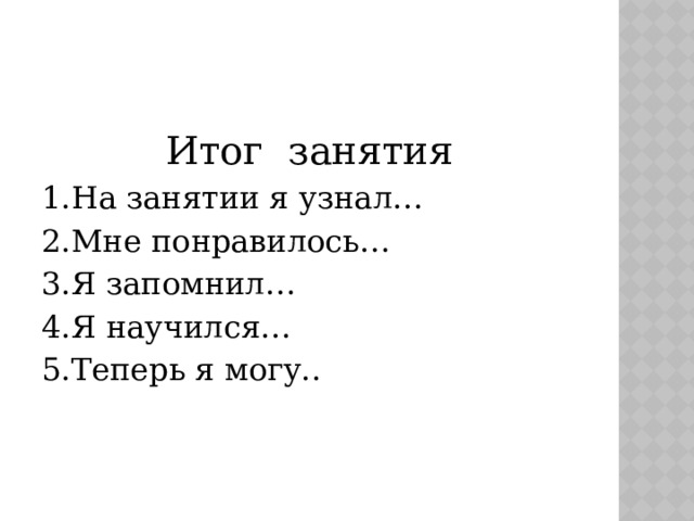 Итог занятия 1.На занятии я узнал… 2.Мне понравилось… 3.Я запомнил… 4.Я научился… 5.Теперь я могу..