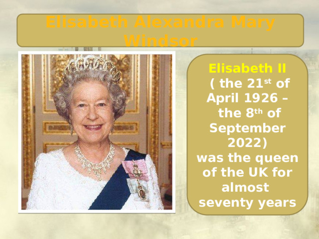 Elisabeth Alexandra Mary Windsor Elisabeth II  ( the 21 st of April 1926 –  the 8 th of September 2022) was the queen of the UK for almost seventy years