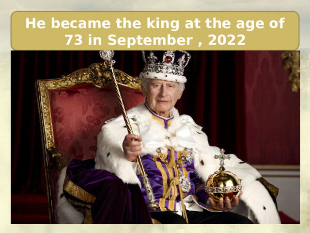 He became the king at the age of 73 in September , 2022