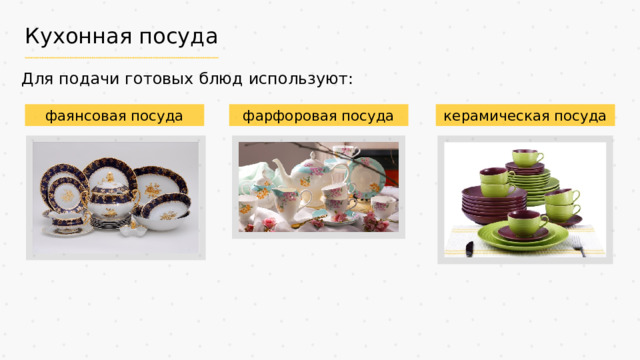 Кухонная посуда Для подачи готовых блюд используют: фаянсовая посуда фарфоровая посуда керамическая посуда