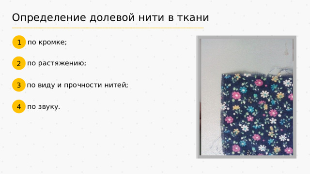 Определение долевой нити в ткани 1 по кромке; 2 по растяжению; 3 по виду и прочности нитей; 4 по звуку.