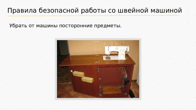 Правила безопасной работы со швейной машиной Убрать от машины посторонние предметы.