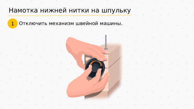 Намотка нижней нитки на шпульку 1 Отключить механизм швейной машины.