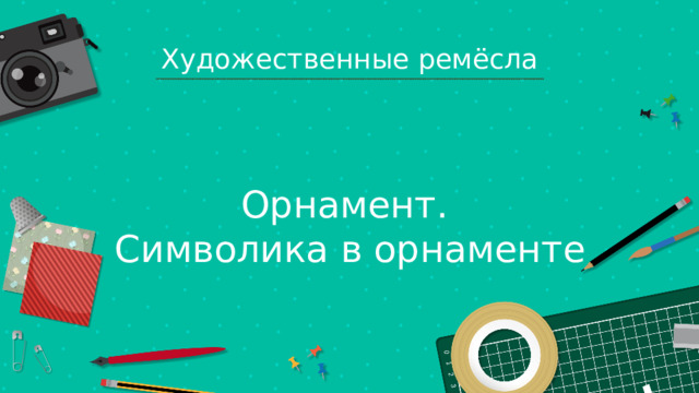 Художественные ремёсла Орнамент. Символика в орнаменте