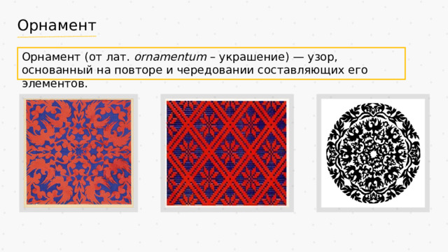 Орнамент Орнамент (от лат. ornamentum – украшение) — узор, основанный на повторе и чередовании составляющих его элементов.
