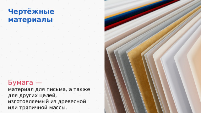 Чертёжные материалы Бумага — материал для письма, а также для других целей, изготовляемый из древесной или тряпичной массы. 6